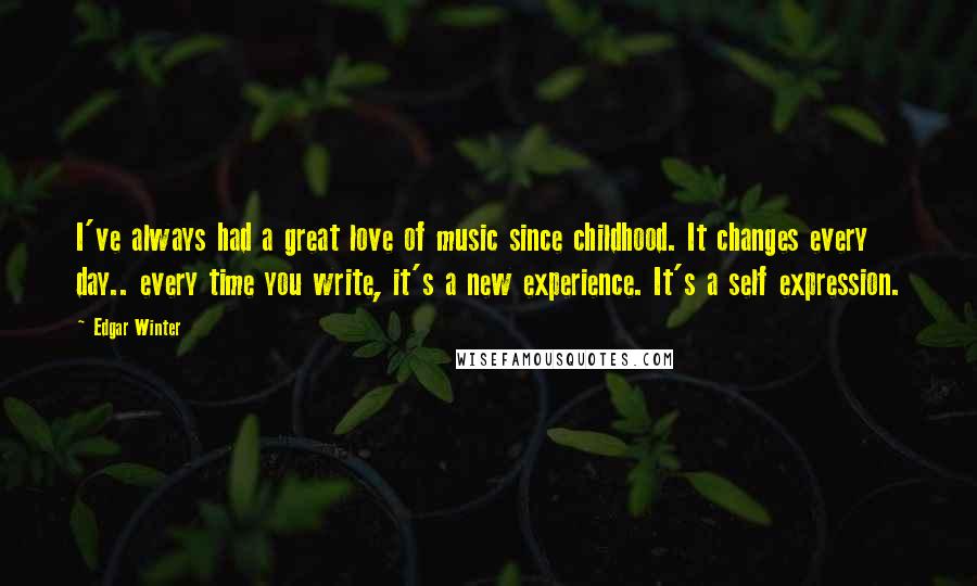 Edgar Winter Quotes: I've always had a great love of music since childhood. It changes every day.. every time you write, it's a new experience. It's a self expression.