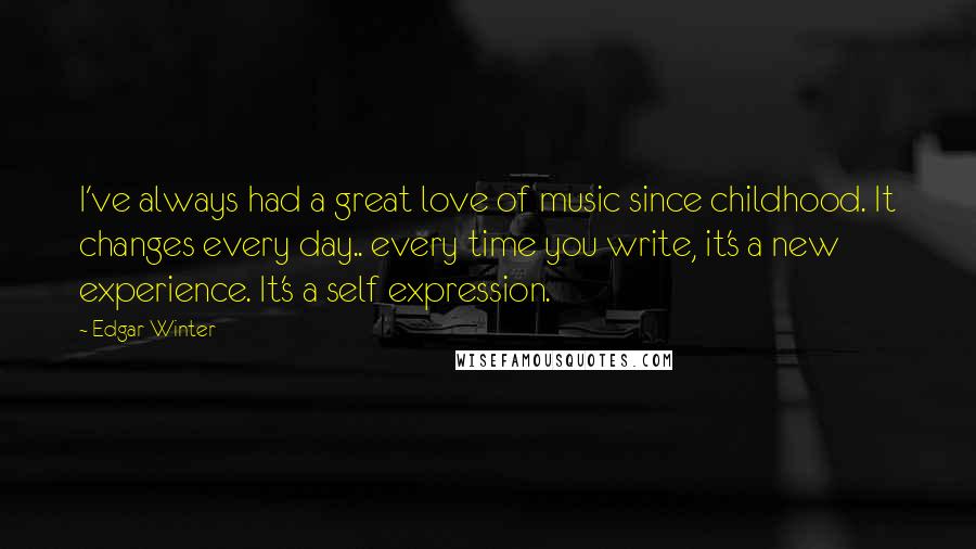 Edgar Winter Quotes: I've always had a great love of music since childhood. It changes every day.. every time you write, it's a new experience. It's a self expression.