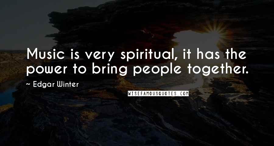 Edgar Winter Quotes: Music is very spiritual, it has the power to bring people together.