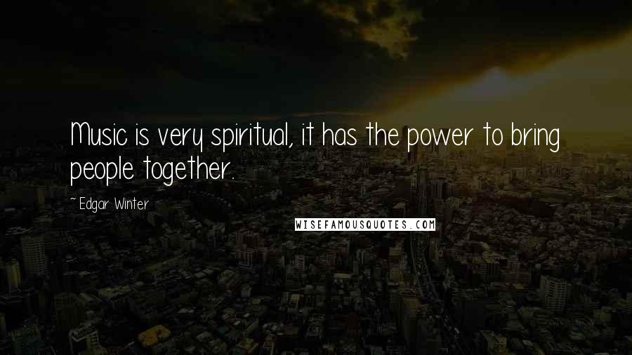 Edgar Winter Quotes: Music is very spiritual, it has the power to bring people together.