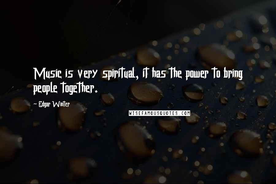 Edgar Winter Quotes: Music is very spiritual, it has the power to bring people together.