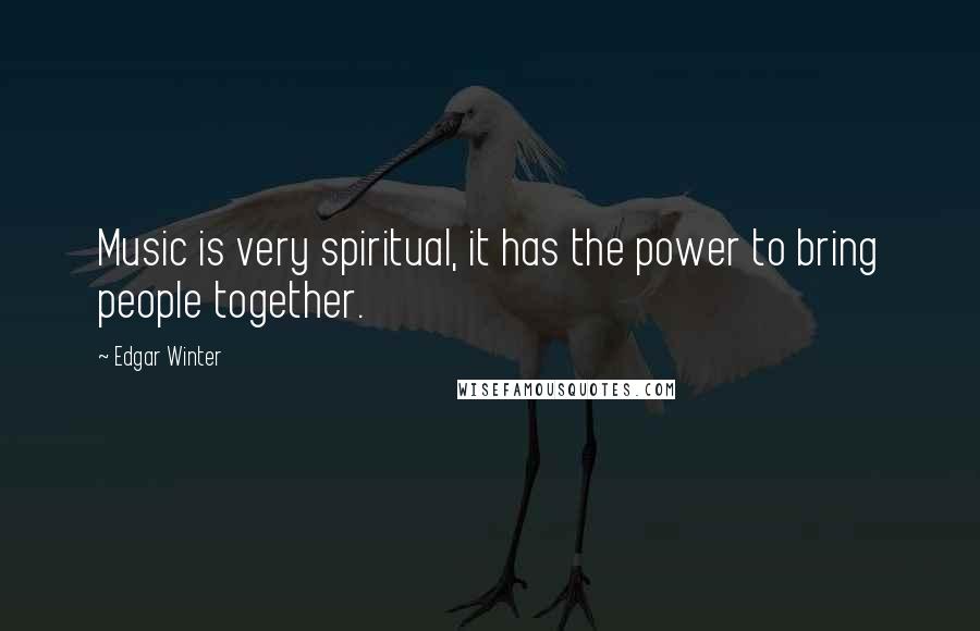 Edgar Winter Quotes: Music is very spiritual, it has the power to bring people together.