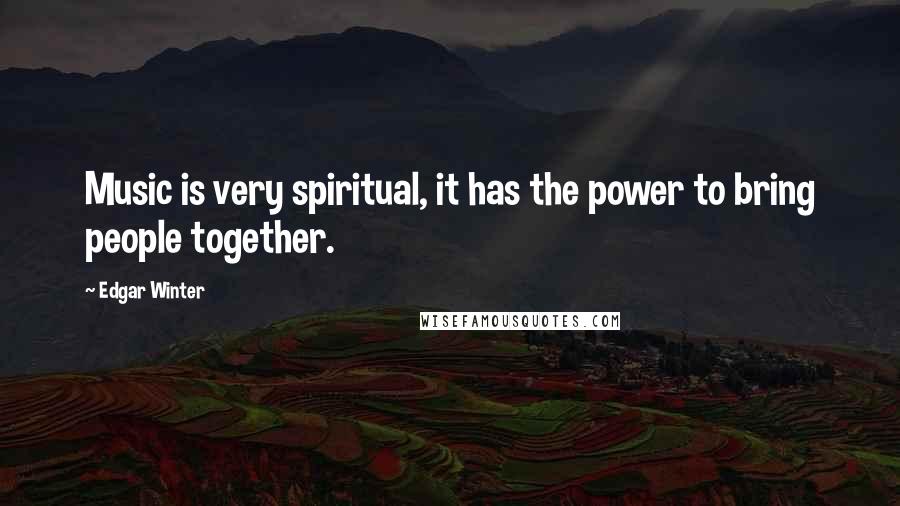 Edgar Winter Quotes: Music is very spiritual, it has the power to bring people together.