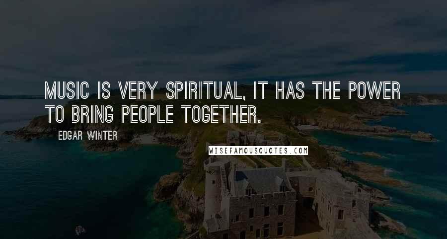 Edgar Winter Quotes: Music is very spiritual, it has the power to bring people together.