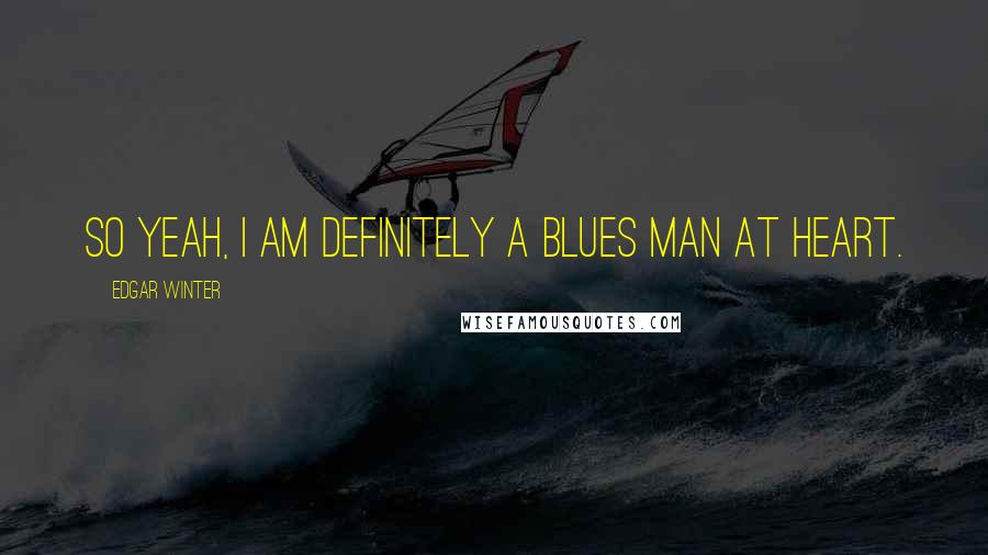 Edgar Winter Quotes: So yeah, I am definitely a blues man at heart.