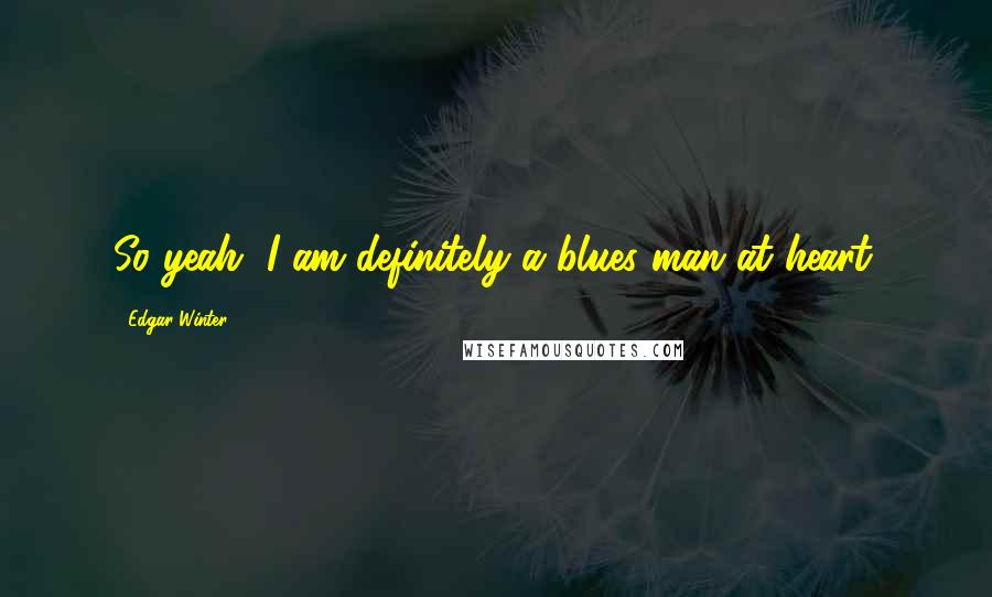 Edgar Winter Quotes: So yeah, I am definitely a blues man at heart.