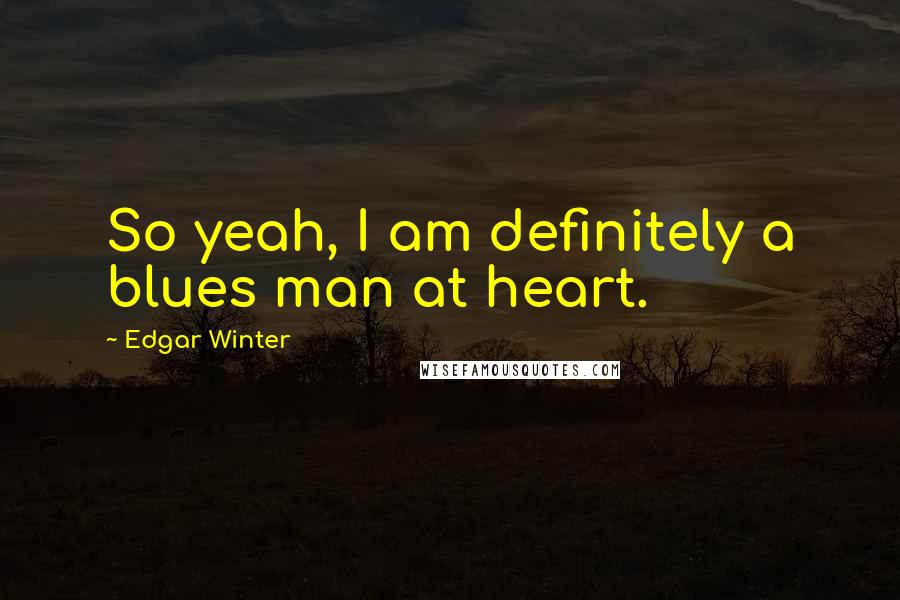 Edgar Winter Quotes: So yeah, I am definitely a blues man at heart.