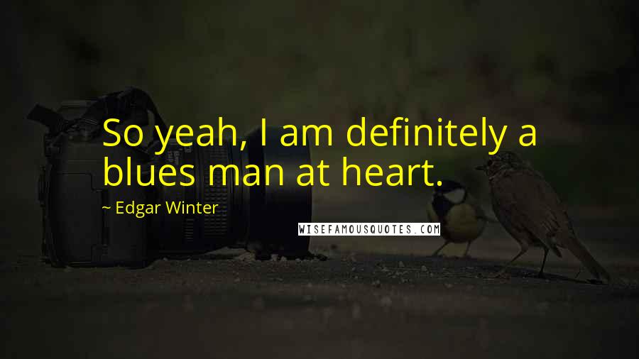 Edgar Winter Quotes: So yeah, I am definitely a blues man at heart.