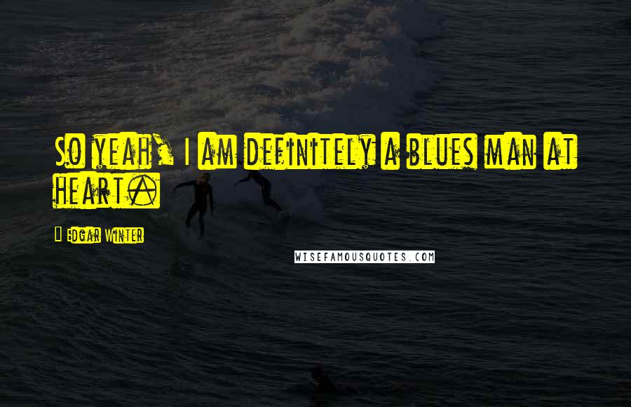 Edgar Winter Quotes: So yeah, I am definitely a blues man at heart.