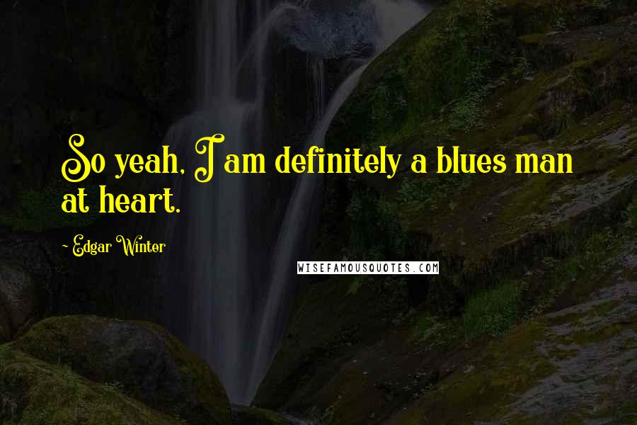 Edgar Winter Quotes: So yeah, I am definitely a blues man at heart.