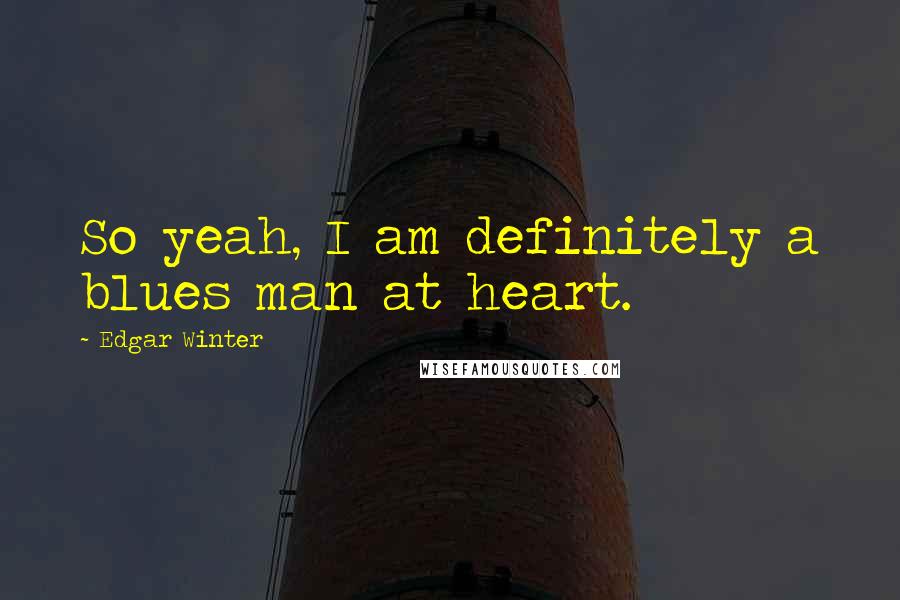 Edgar Winter Quotes: So yeah, I am definitely a blues man at heart.