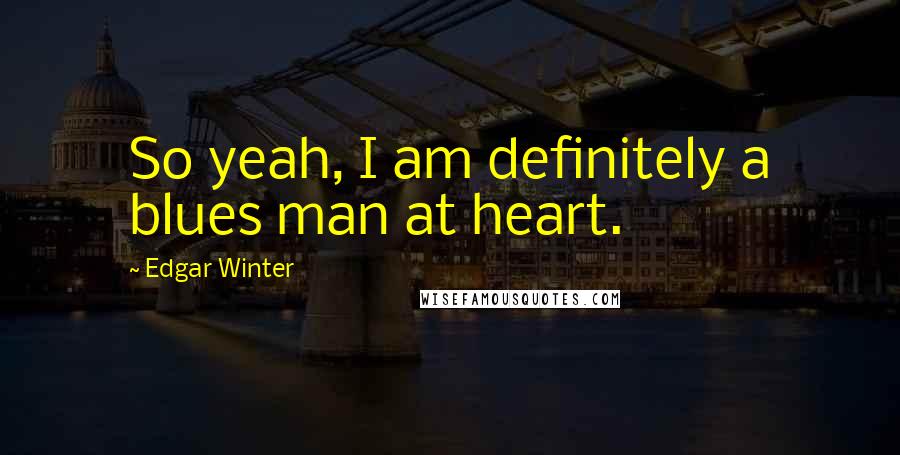 Edgar Winter Quotes: So yeah, I am definitely a blues man at heart.