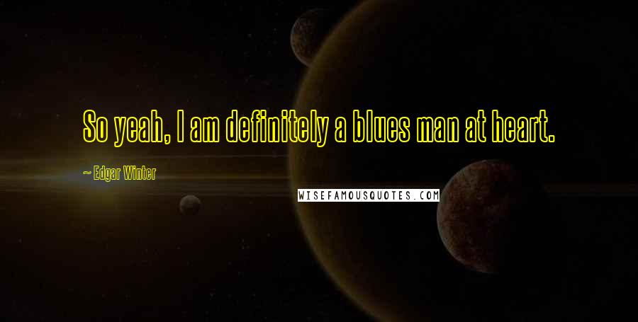 Edgar Winter Quotes: So yeah, I am definitely a blues man at heart.
