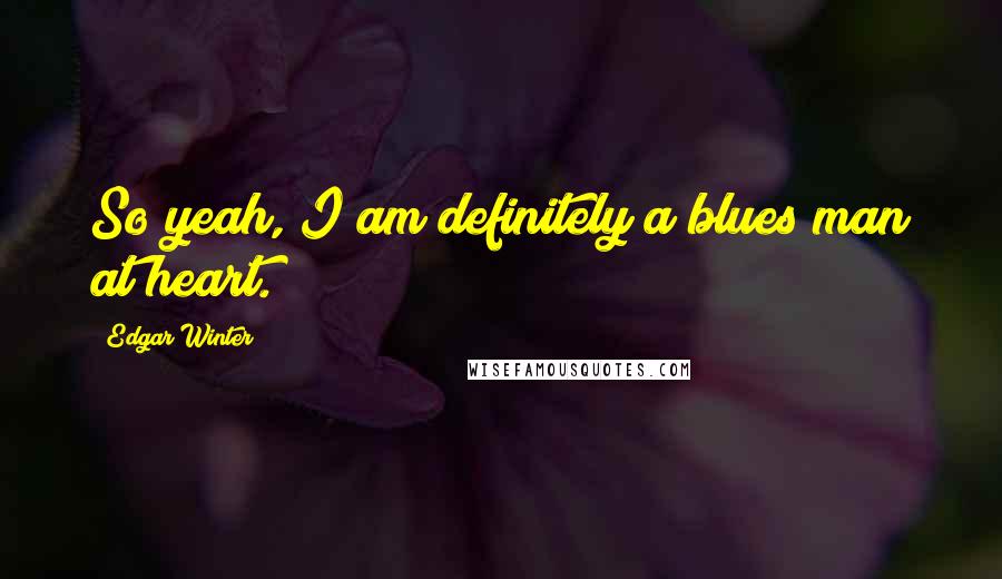 Edgar Winter Quotes: So yeah, I am definitely a blues man at heart.