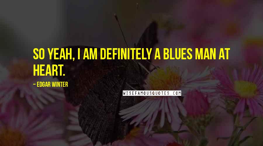 Edgar Winter Quotes: So yeah, I am definitely a blues man at heart.