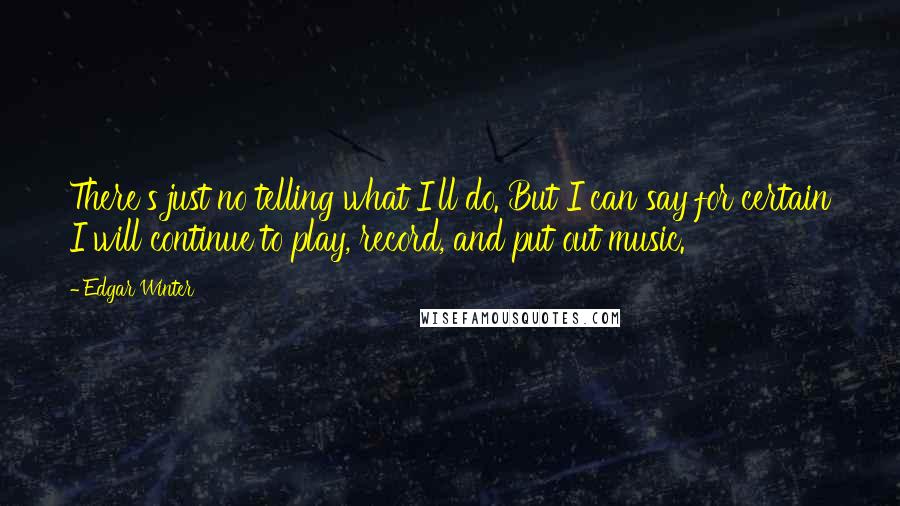 Edgar Winter Quotes: There's just no telling what I'll do. But I can say for certain I will continue to play, record, and put out music.