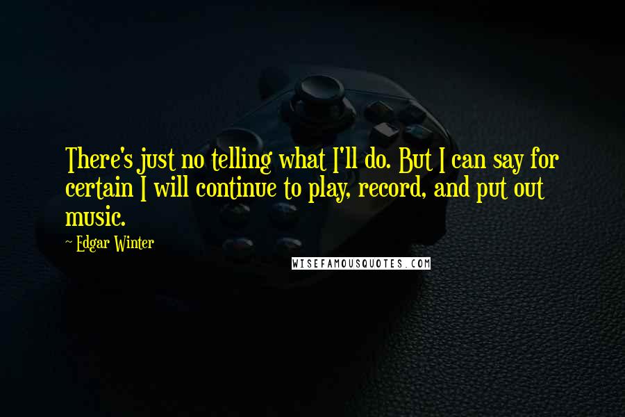 Edgar Winter Quotes: There's just no telling what I'll do. But I can say for certain I will continue to play, record, and put out music.