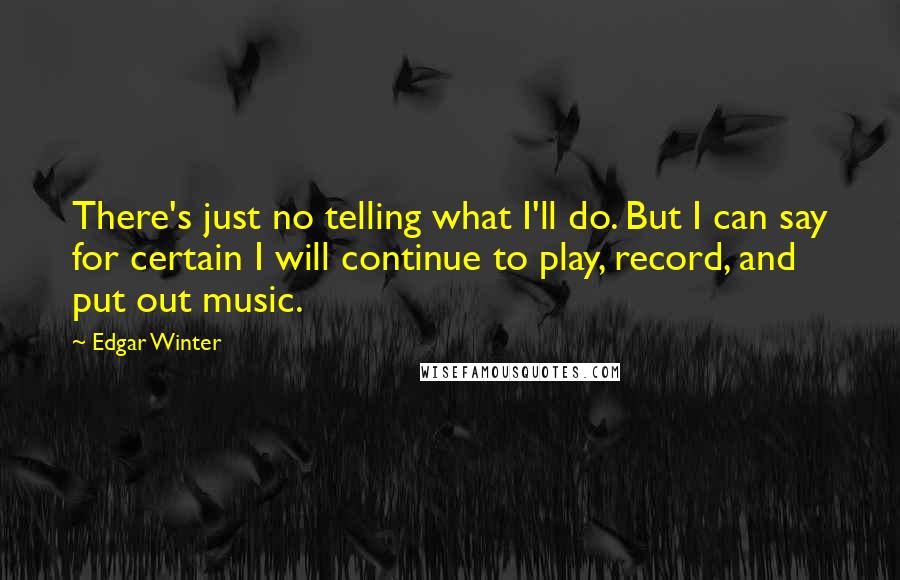 Edgar Winter Quotes: There's just no telling what I'll do. But I can say for certain I will continue to play, record, and put out music.