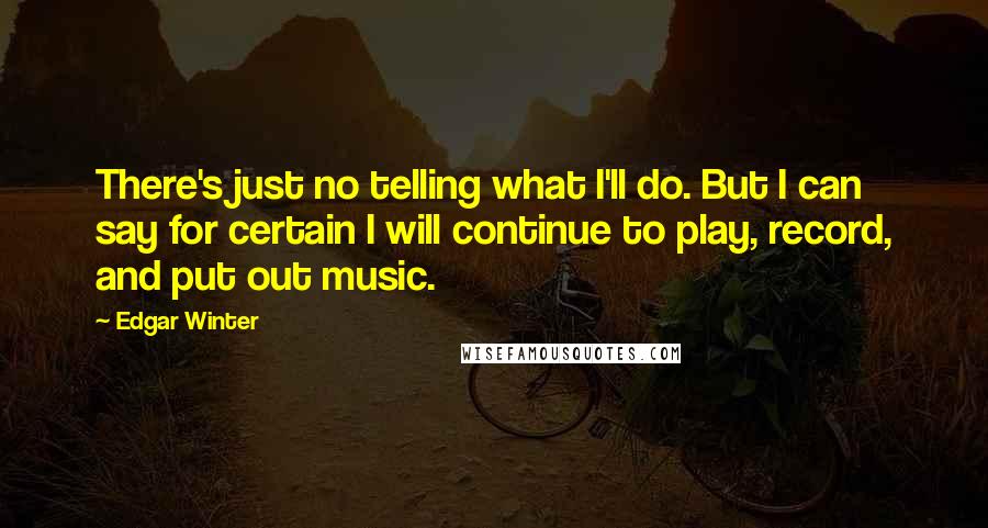 Edgar Winter Quotes: There's just no telling what I'll do. But I can say for certain I will continue to play, record, and put out music.