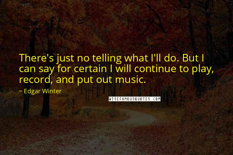 Edgar Winter Quotes: There's just no telling what I'll do. But I can say for certain I will continue to play, record, and put out music.
