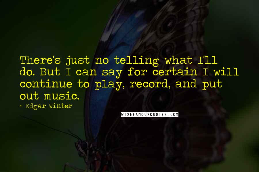 Edgar Winter Quotes: There's just no telling what I'll do. But I can say for certain I will continue to play, record, and put out music.