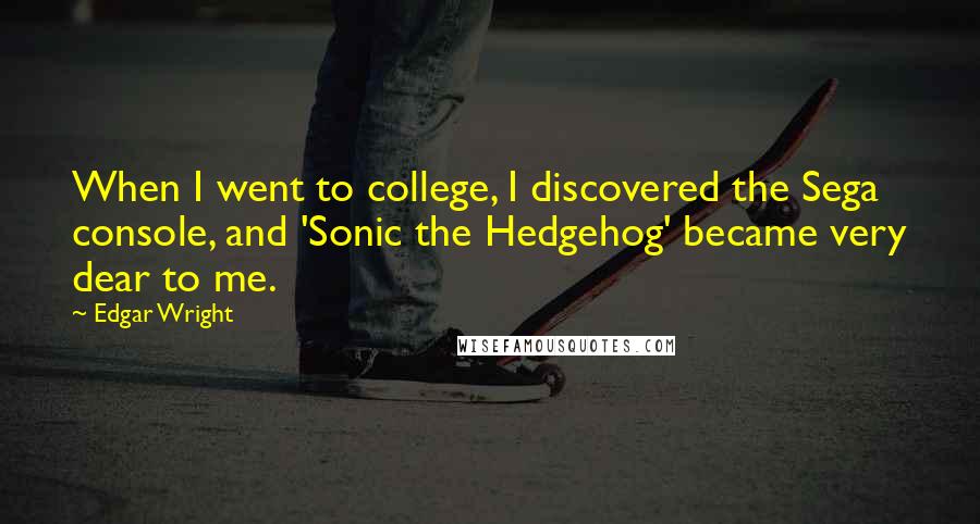 Edgar Wright Quotes: When I went to college, I discovered the Sega console, and 'Sonic the Hedgehog' became very dear to me.