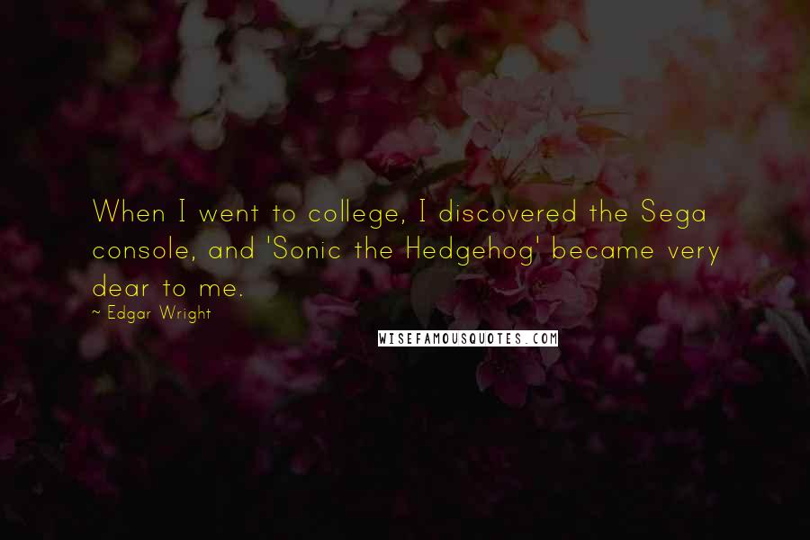 Edgar Wright Quotes: When I went to college, I discovered the Sega console, and 'Sonic the Hedgehog' became very dear to me.