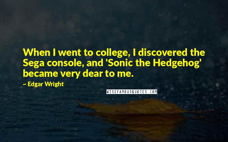 Edgar Wright Quotes: When I went to college, I discovered the Sega console, and 'Sonic the Hedgehog' became very dear to me.