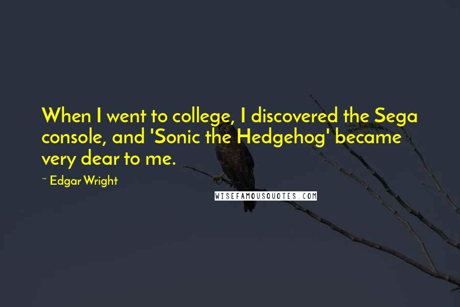Edgar Wright Quotes: When I went to college, I discovered the Sega console, and 'Sonic the Hedgehog' became very dear to me.