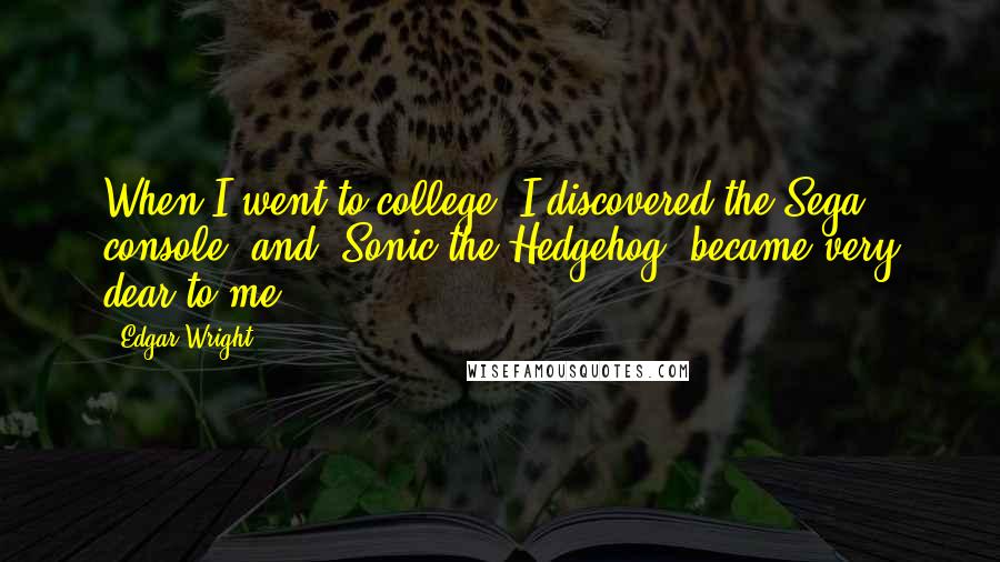 Edgar Wright Quotes: When I went to college, I discovered the Sega console, and 'Sonic the Hedgehog' became very dear to me.