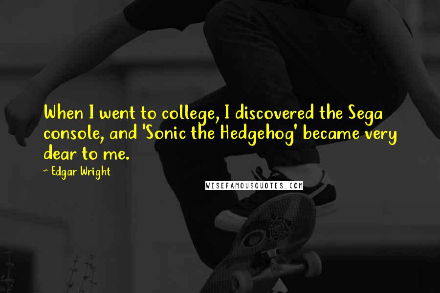 Edgar Wright Quotes: When I went to college, I discovered the Sega console, and 'Sonic the Hedgehog' became very dear to me.