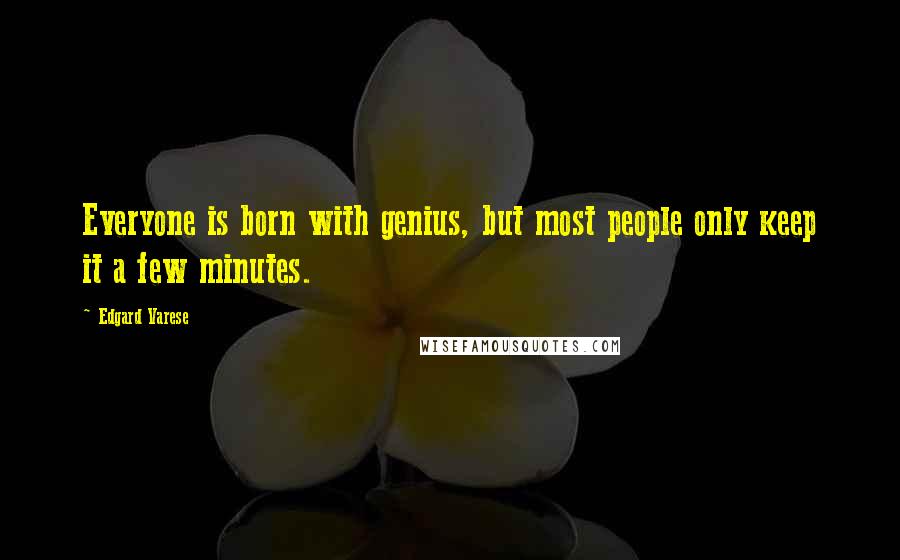 Edgard Varese Quotes: Everyone is born with genius, but most people only keep it a few minutes.