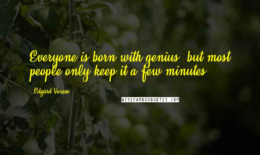 Edgard Varese Quotes: Everyone is born with genius, but most people only keep it a few minutes.