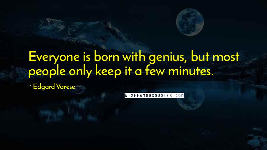Edgard Varese Quotes: Everyone is born with genius, but most people only keep it a few minutes.