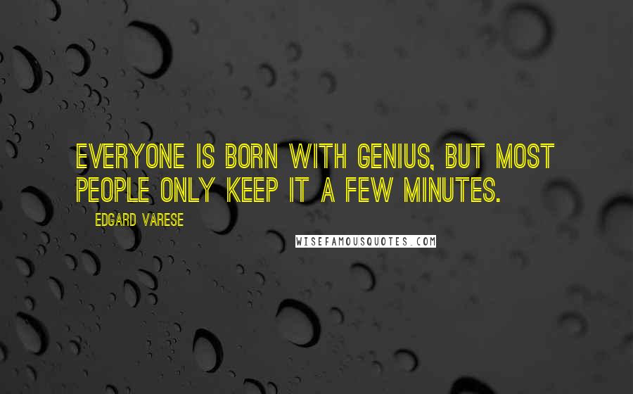 Edgard Varese Quotes: Everyone is born with genius, but most people only keep it a few minutes.