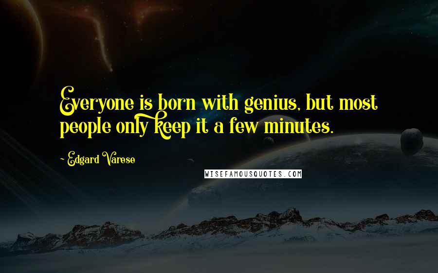 Edgard Varese Quotes: Everyone is born with genius, but most people only keep it a few minutes.