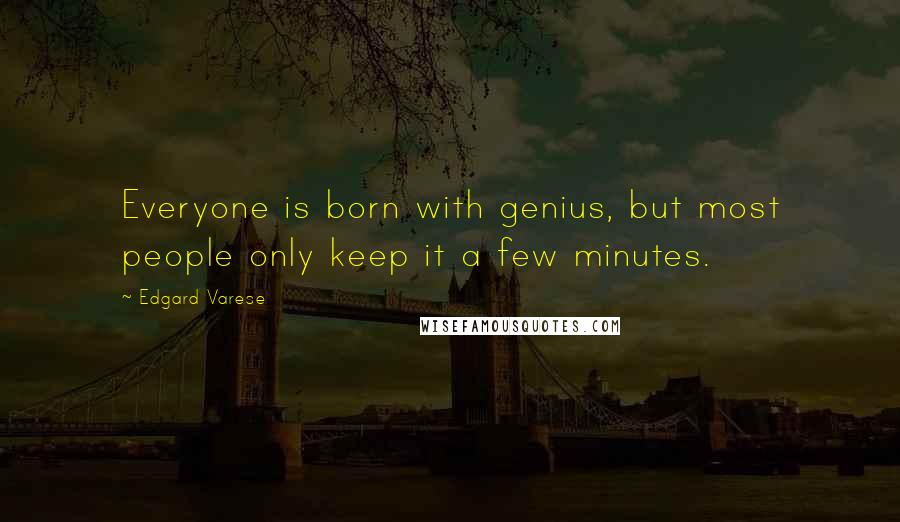 Edgard Varese Quotes: Everyone is born with genius, but most people only keep it a few minutes.