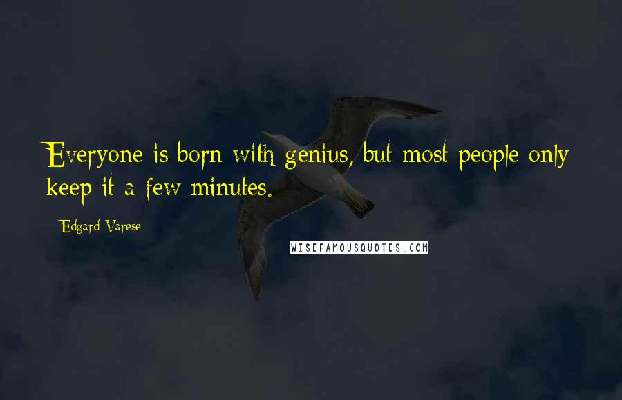 Edgard Varese Quotes: Everyone is born with genius, but most people only keep it a few minutes.