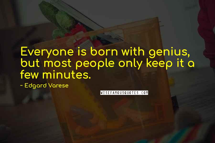 Edgard Varese Quotes: Everyone is born with genius, but most people only keep it a few minutes.