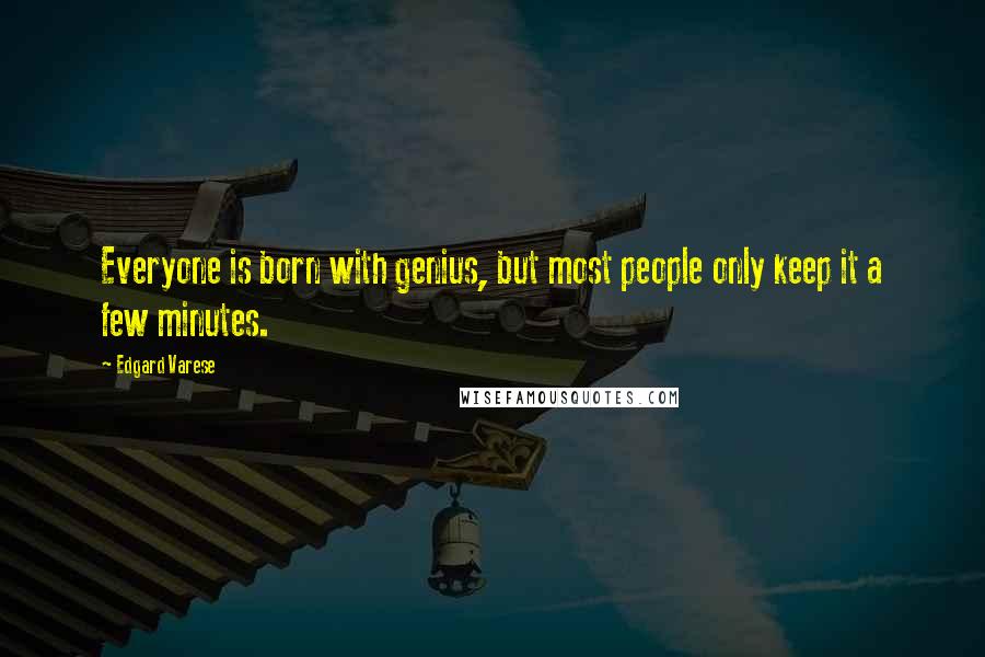 Edgard Varese Quotes: Everyone is born with genius, but most people only keep it a few minutes.