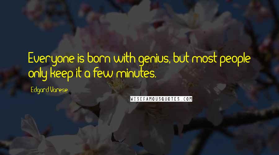 Edgard Varese Quotes: Everyone is born with genius, but most people only keep it a few minutes.