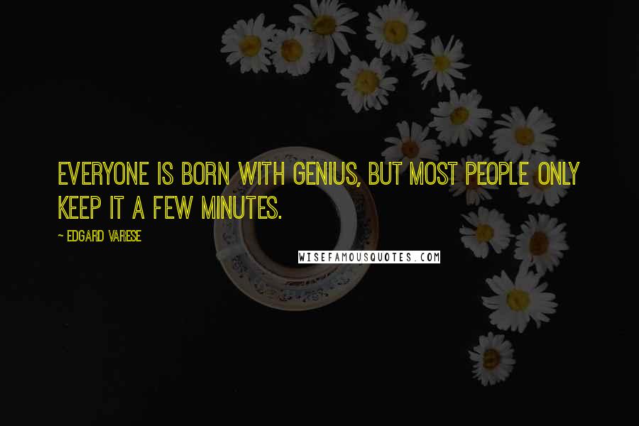 Edgard Varese Quotes: Everyone is born with genius, but most people only keep it a few minutes.