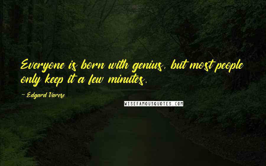 Edgard Varese Quotes: Everyone is born with genius, but most people only keep it a few minutes.