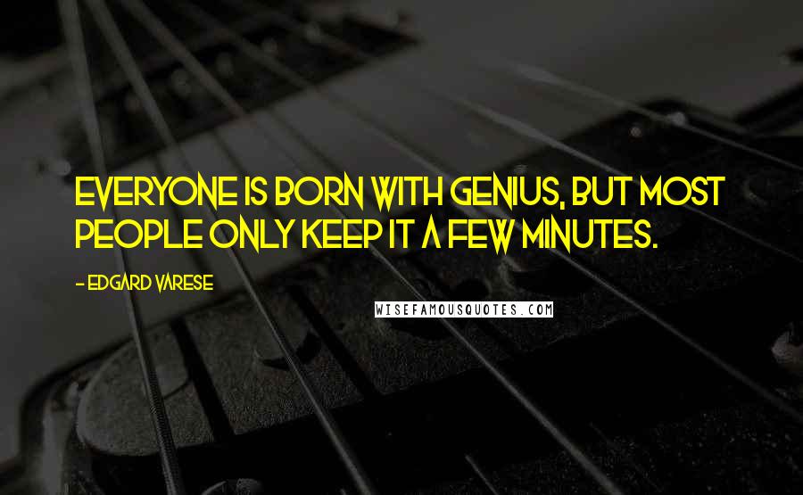 Edgard Varese Quotes: Everyone is born with genius, but most people only keep it a few minutes.