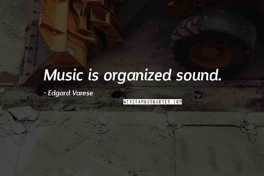 Edgard Varese Quotes: Music is organized sound.