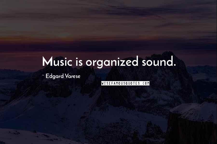 Edgard Varese Quotes: Music is organized sound.