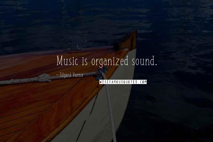 Edgard Varese Quotes: Music is organized sound.