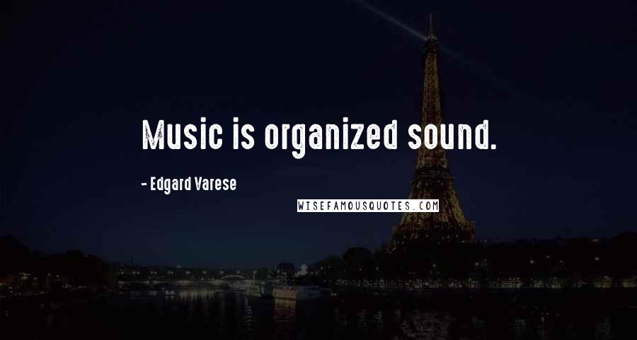 Edgard Varese Quotes: Music is organized sound.