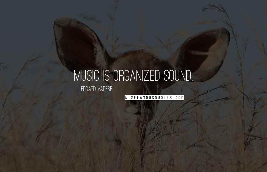 Edgard Varese Quotes: Music is organized sound.