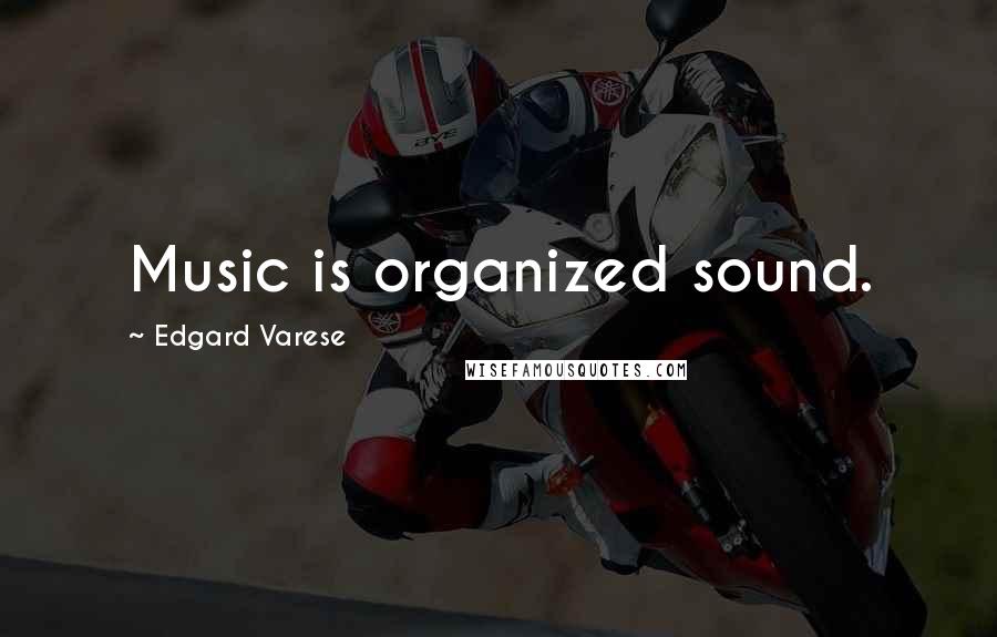 Edgard Varese Quotes: Music is organized sound.